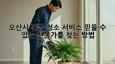 오산시 긴급 청소 서비스: 믿을 수 있는 전문가를 찾는 방법
