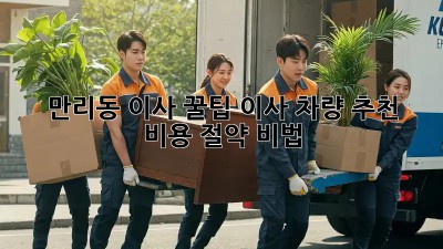 만리동 이사 꿀팁🍯 이사 차량 추천 & 비용 절약 비법!