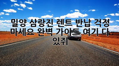 🚗 밀양 삼랑진 렌트 반납? 걱정 마세요! 완벽 가이드 여기 다 있쥐 😉